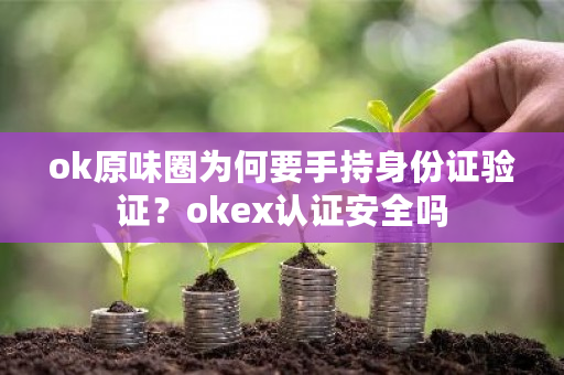 ok原味圈为何要手持身份证验证？okex认证安全吗-**张图片-ZBLOG