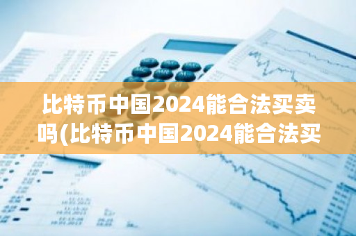 比特币**2024能合法买卖吗(比特币**2024能合法买卖吗知乎)-**张图片-ZBLOG