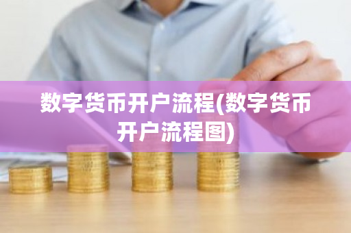 数字货币开户流程(数字货币开户流程图)-**张图片-ZBLOG