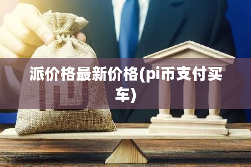 派价格**价格(<a href=https://www.globetech.com.cn/news/299251.html target=_blank class=infotextkey>Pi</a>币支付买车)-**张图片-ZBLOG