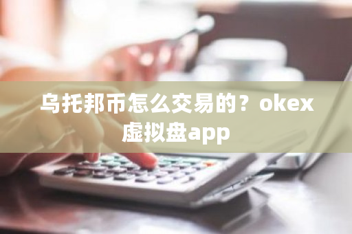 乌托邦币怎么交易的？okex虚拟盘app-**张图片-ZBLOG