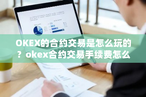 OKEX的合约交易是怎么玩的？okex合约交易手续费怎么算-**张图片-ZBLOG