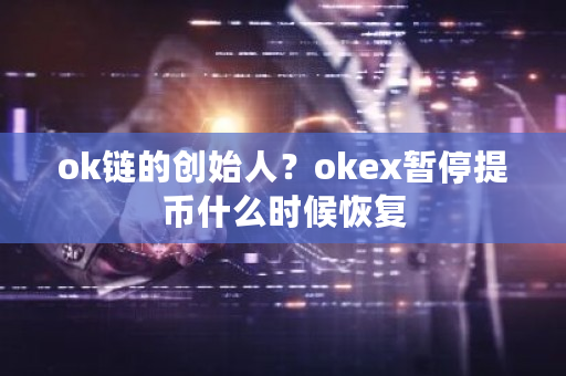ok链的创始人？okex暂停提币什么时候恢复-**张图片-ZBLOG
