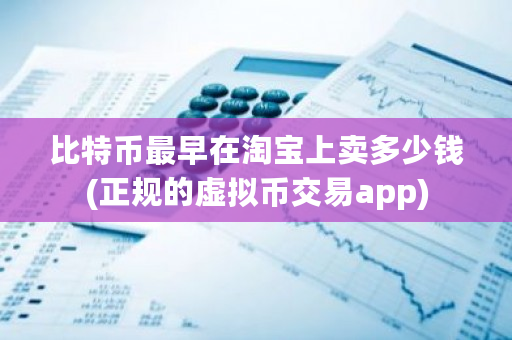 比特币最早在淘宝上卖多少钱(正规的虚拟币交易app)-**张图片-ZBLOG