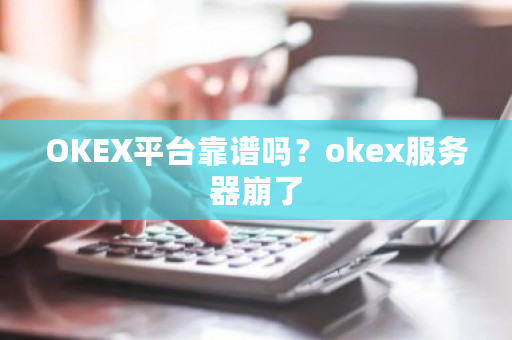 OKEX平台靠谱吗？okex服务器崩了-**张图片-ZBLOG