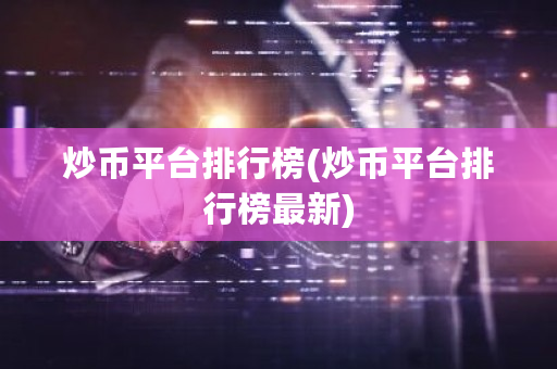 炒币平台排行榜(炒币平台排行榜**)-**张图片-ZBLOG