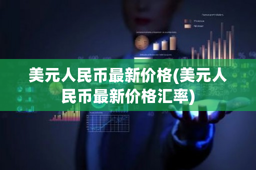 美元人民币**价格(美元人民币**价格汇率)-**张图片-ZBLOG