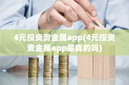 4元投资贵金属app(4元投资贵金属app是真的吗)-**张图片-ZBLOG