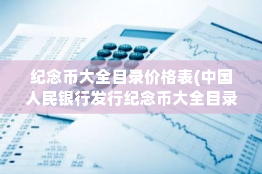 纪念币大全目录价格表(**人民银行发行纪念币大全目录价格表)-**张图片-ZBLOG