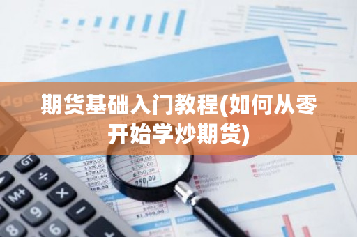 期货基础入门教程(如何从零开始学炒期货)-**张图片-ZBLOG