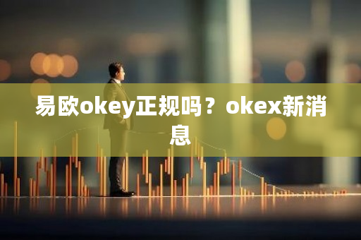 易欧okey正规吗？okex新消息-**张图片-ZBLOG