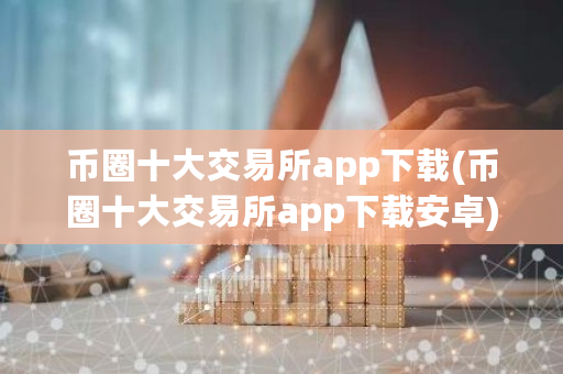 币圈十大交易所app下载(币圈十大交易所app下载安卓)-**张图片-ZBLOG