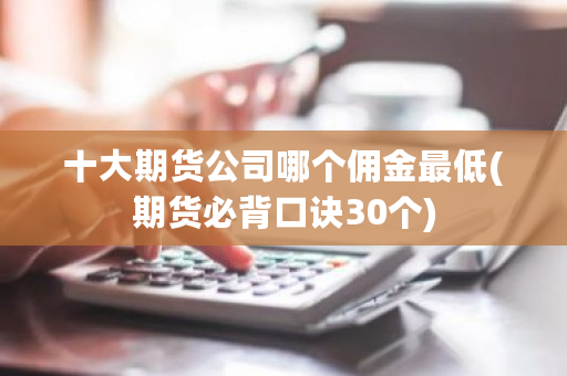 十大期货公司哪个佣金**(期货必背口诀30个)-**张图片-ZBLOG