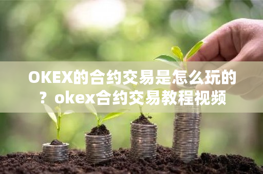 OKEX的合约交易是怎么玩的？okex合约交易教程视频-**张图片-ZBLOG