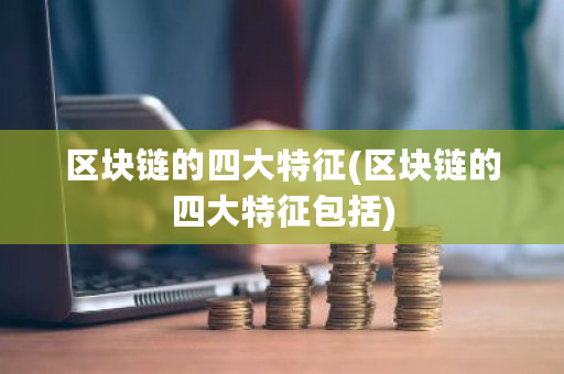 区块链的四大特征(区块链的四大特征包括)-**张图片-ZBLOG