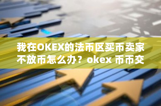 我在OKEX的法币区买币卖家不放币怎么办？okex 币币交易-**张图片-ZBLOG