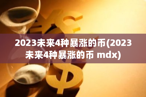 2023未来4种**的币(2023未来4种**的币 mdx)-**张图片-ZBLOG