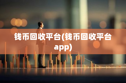 钱币回收平台(钱币回收平台app)-**张图片-ZBLOG