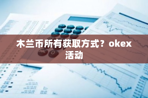 木兰币所有获取方式？<a href=https://www.globetech.com.cn/news/299220.html target=_blank class=infotextkey>ok</a>ex活动-**张图片-ZBLOG