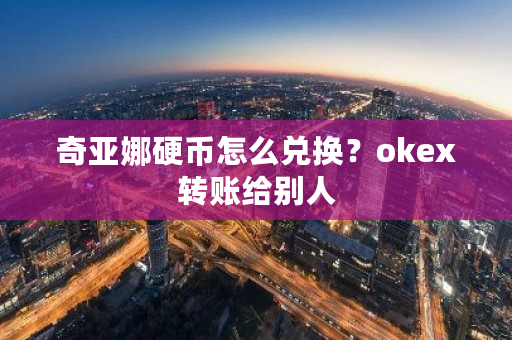 奇亚娜硬币怎么兑换？okex转账给别人-**张图片-ZBLOG