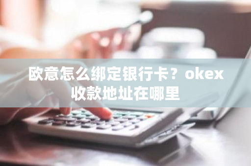 欧意怎么绑定银行卡？okex收款地址在哪里-**张图片-ZBLOG