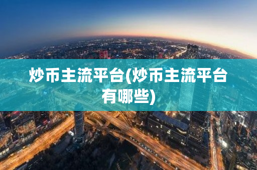 炒币主流平台(炒币主流平台有哪些)-**张图片-ZBLOG