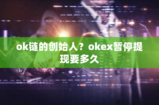ok链的创始人？okex暂停提现要多久-**张图片-ZBLOG