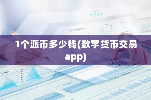 1个派币多少钱(数字货币交易app)-**张图片-ZBLOG