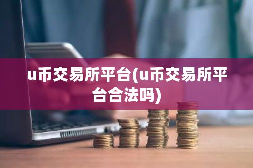 u币交易所平台(u币交易所平台合法吗)-**张图片-ZBLOG