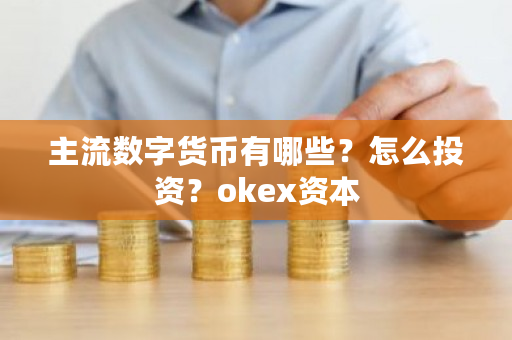 主流数字货币有哪些？怎么投资？<a href=https://www.globetech.com.cn/news/299220.html target=_blank class=infotextkey>ok</a>ex资本-**张图片-ZBLOG