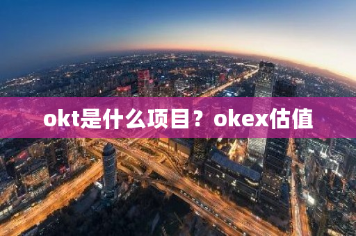 okt是什么项目？okex估值-**张图片-ZBLOG