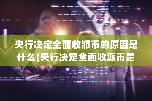 央行决定**收派币的原因是什么(央行决定**收派币是真的吗)-**张图片-ZBLOG