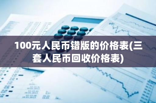 100元人民币错版的价格表(三套人民币回收价格表)-**张图片-ZBLOG