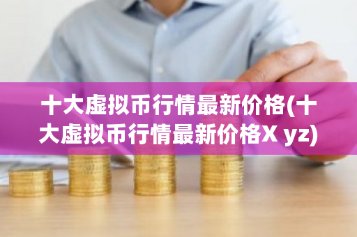 十大虚拟币行情**价格(十大虚拟币行情**价格X yz)-**张图片-ZBLOG