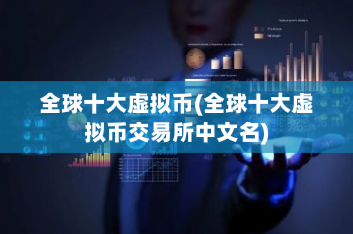 全球十大虚拟币(全球十大虚拟币<a href=https://www.globetech.com.cn/news/299028.html target=_blank class=infotextkey>交易所</a>中文名)-**张图片-ZBLOG