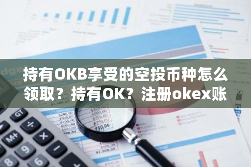 持有OKB享受的空投币种怎么领取？持有OK？注册okex账号合法吗-**张图片-ZBLOG