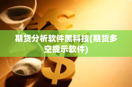 期货分析软件黑科技(期货多空提示软件)-**张图片-ZBLOG
