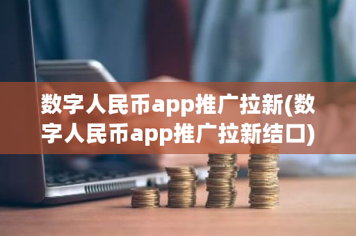 数字人民币app推广拉新(数字人民币app推广拉新结口)-**张图片-ZBLOG