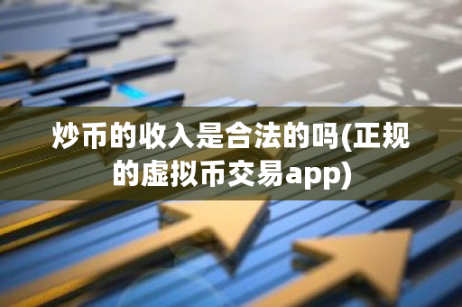 炒币的收入是合法的吗(正规的虚拟币交易app)-**张图片-ZBLOG