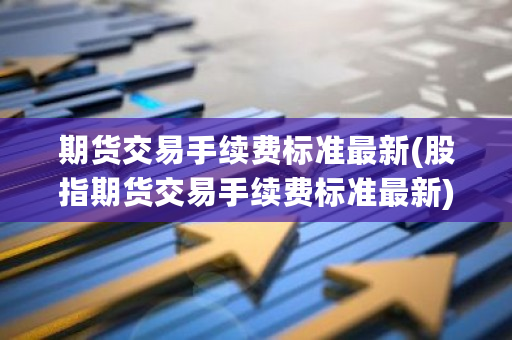 期货交易手续费标准**(股指期货交易手续费标准**)-**张图片-ZBLOG