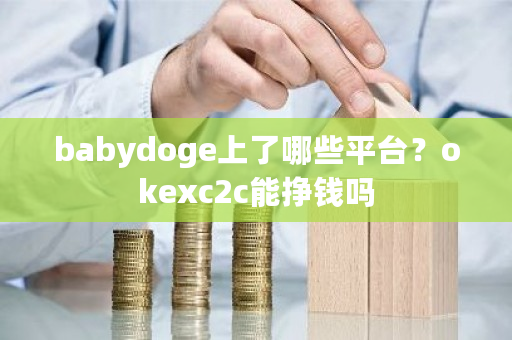 babydoge上了哪些平台？okexc2c能挣钱吗-**张图片-ZBLOG