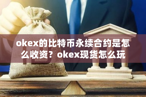 okex的比特币永续合约是怎么收资？okex现货怎么玩-**张图片-ZBLOG