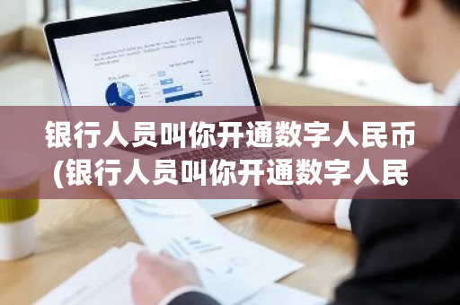 银行人员叫你开通数字人民币(银行人员叫你开通数字人民币但我不知)-**张图片-ZBLOG