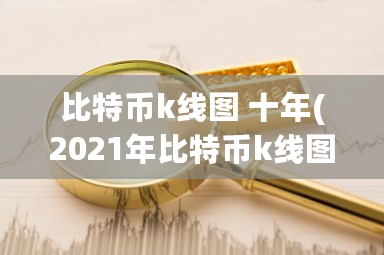 比特币k线图 十年(2021年比特币k线图十年走势一览)-**张图片-ZBLOG