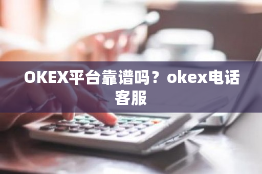 OKEX平台靠谱吗？okex电话客服-**张图片-ZBLOG