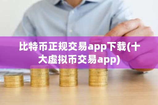 比特币正规交易app下载(十大虚拟币交易app)-**张图片-ZBLOG