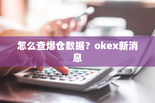 怎么查爆仓数据？okex新消息-**张图片-ZBLOG