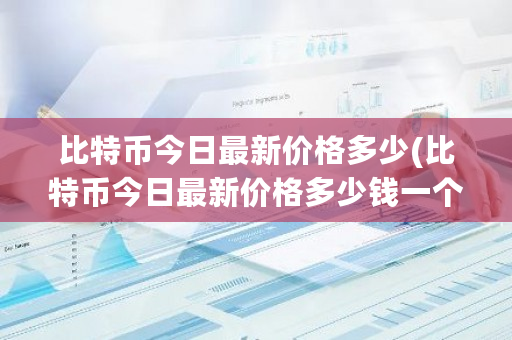 比特币今日**价格多少(比特币今日**价格多少钱一个人民币)-**张图片-ZBLOG