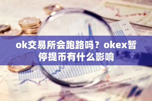 ok交易所会跑路吗？okex暂停提币有什么影响-**张图片-ZBLOG