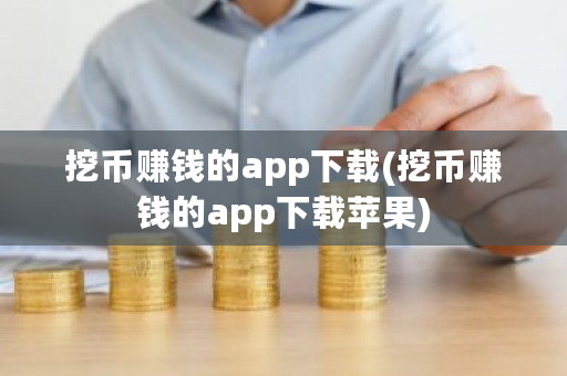 挖币赚钱的app下载(挖币赚钱的app下载苹果)-**张图片-ZBLOG